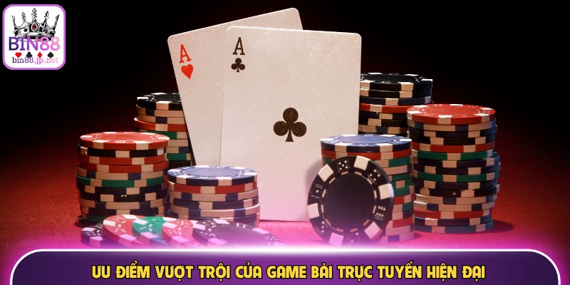Ưu điểm vượt trội của game bài trực tuyến hiện đại
