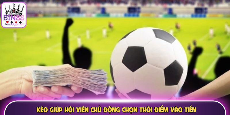 Kèo giúp hội viên chủ động chọn thời điểm vào tiền