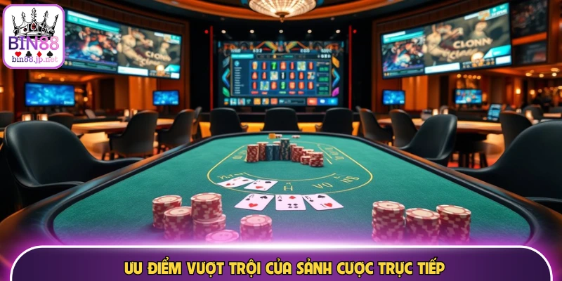 Ưu điểm vượt trội của sảnh cược trực tiếp