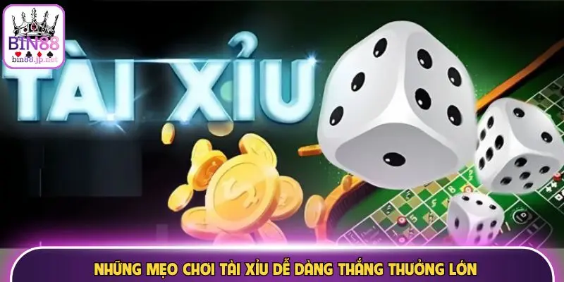 Những mẹo chơi tài xỉu dễ dàng thắng thưởng lớn