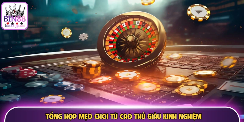 Tổng hợp mẹo chơi từ cao thủ giàu kinh nghiệm