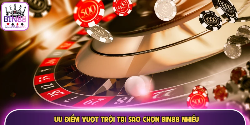 Ưu điểm vượt trội tại sao chọn Bin88 nhiều